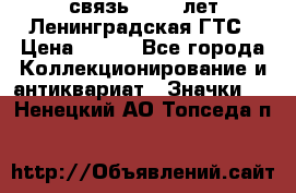 1.1) связь : 100 лет Ленинградская ГТС › Цена ­ 190 - Все города Коллекционирование и антиквариат » Значки   . Ненецкий АО,Топседа п.